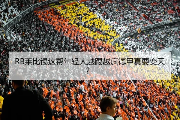 RB莱比锡这帮年轻人越踢越疯德甲真要变天？