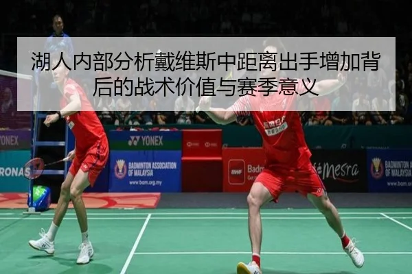 湖人内部分析戴维斯中距离出手增加背后的战术价值与赛季意义（kaiyun）