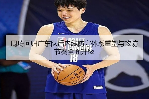 周琦回归广东队后内线防守体系重塑与攻防节奏全面升级