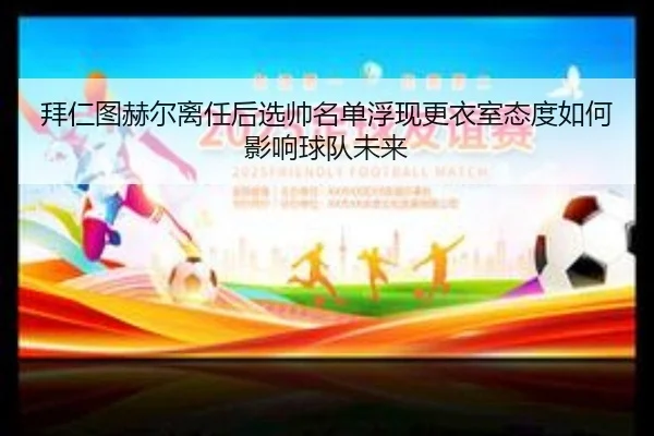 拜仁图赫尔离任后选帅名单浮现更衣室态度如何影响球队未来（kaiyun）