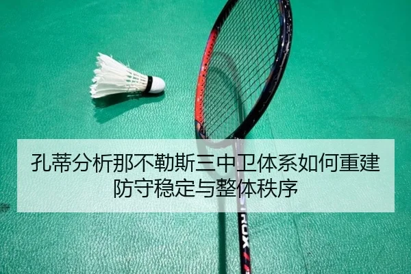 孔蒂分析那不勒斯三中卫体系如何重建防守稳定与整体秩序（kaiyun）