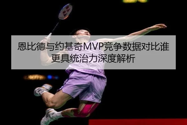 恩比德与约基奇MVP竞争数据对比谁更具统治力深度解析（kaiyun）
