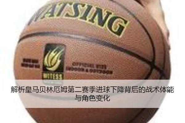 解析皇马贝林厄姆第二赛季进球下降背后的战术体能与角色变化（kaiyun）