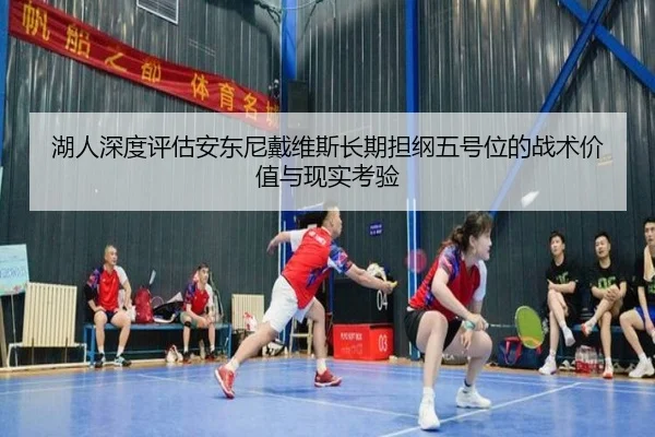 湖人深度评估安东尼戴维斯长期担纲五号位的战术价值与现实考验