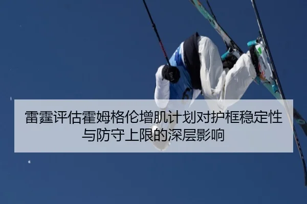雷霆评估霍姆格伦增肌计划对护框稳定性与防守上限的深层影响