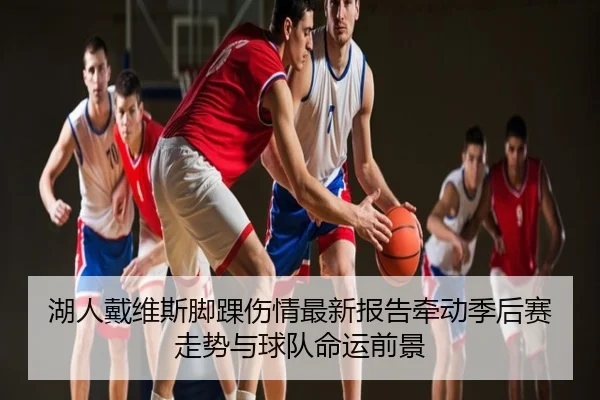 湖人戴维斯脚踝伤情最新报告牵动季后赛走势与球队命运前景