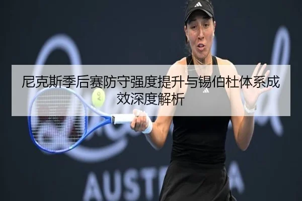 尼克斯季后赛防守强度提升与锡伯杜体系成效深度解析（kaiyun）