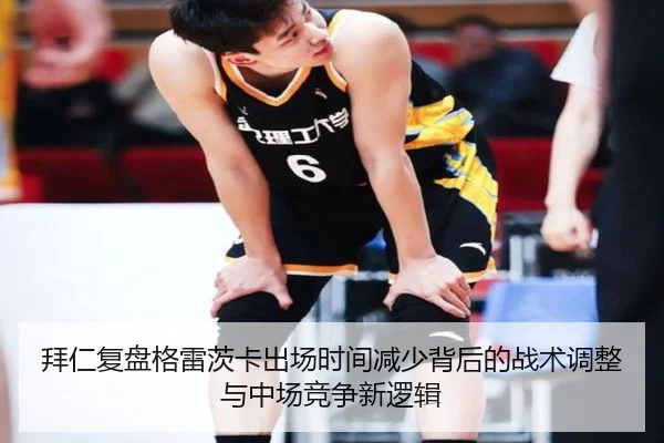 拜仁复盘格雷茨卡出场时间减少背后的战术调整与中场竞争新逻辑（kaiyun）