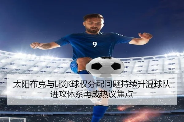太阳布克与比尔球权分配问题持续升温球队进攻体系再成热议焦点