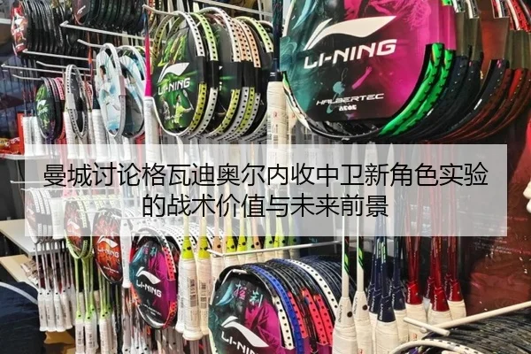 曼城讨论格瓦迪奥尔内收中卫新角色实验的战术价值与未来前景（kaiyun）