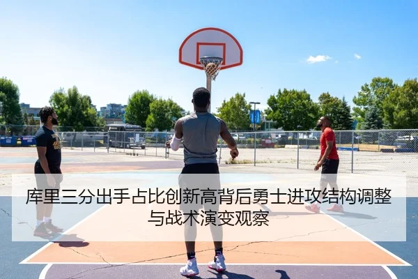 库里三分出手占比创新高背后勇士进攻结构调整与战术演变观察 | kaiyun